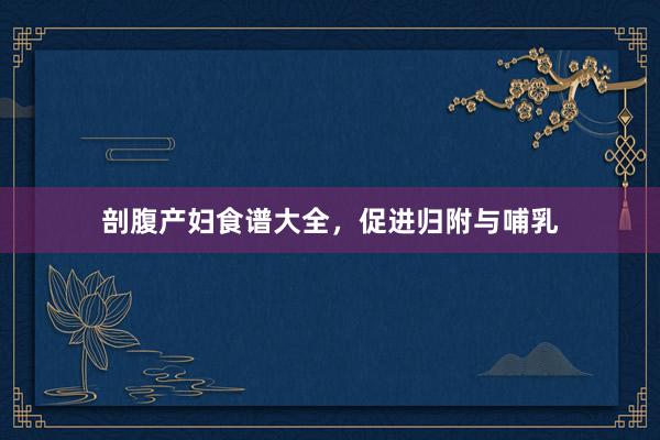 剖腹产妇食谱大全，促进归附与哺乳