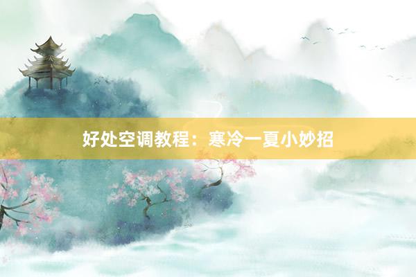 好处空调教程：寒冷一夏小妙招